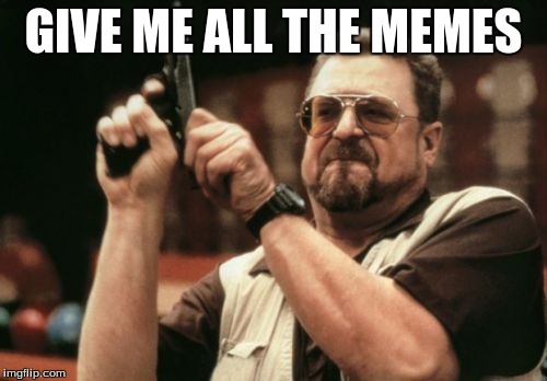 Am I The Only One Around Here | GIVE ME ALL THE MEMES | image tagged in memes,am i the only one around here | made w/ Imgflip meme maker