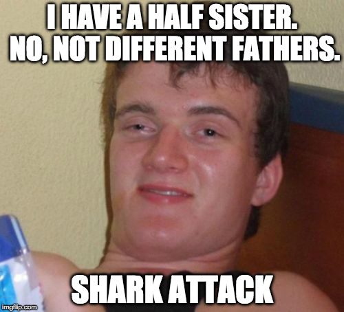 At least she was featured on Shark Week. | I HAVE A HALF SISTER. NO, NOT DIFFERENT FATHERS. SHARK ATTACK | image tagged in memes,10 guy,bacon,shark | made w/ Imgflip meme maker