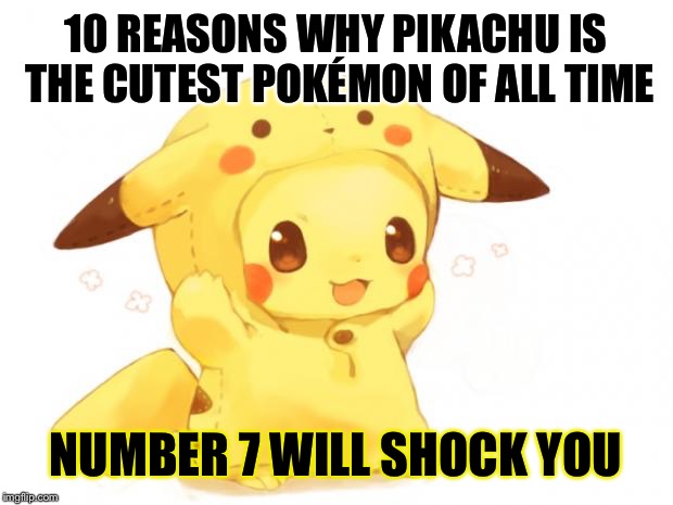 Pikachu | 10 REASONS WHY PIKACHU IS THE CUTEST POKÉMON OF ALL TIME; NUMBER 7 WILL SHOCK YOU | image tagged in pikachu | made w/ Imgflip meme maker