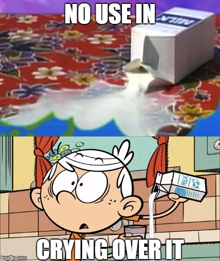 Spilled Milk | NO USE IN; CRYING OVER IT | image tagged in spongebob,the loud house,spilled,milk | made w/ Imgflip meme maker
