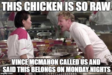 Angry Chef Gordon Ramsay Meme | THIS CHICKEN IS SO RAW; VINCE MCMAHON CALLED US AND SAID THIS BELONGS ON MONDAY NIGHTS | image tagged in memes,angry chef gordon ramsay | made w/ Imgflip meme maker