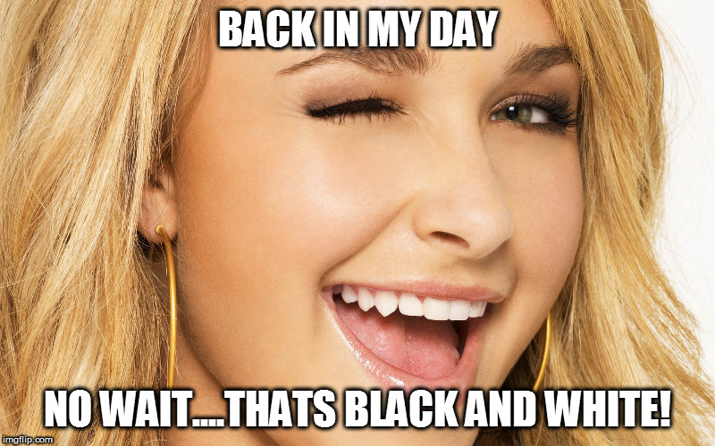 BACK IN MY DAY NO WAIT....THATS BLACK AND WHITE! | made w/ Imgflip meme maker