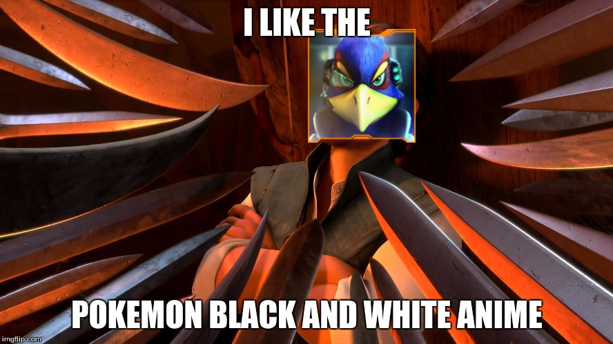 my true opinon |  I LIKE THE; POKEMON BLACK AND WHITE ANIME | image tagged in unpopular opinion flynn,pokemon,star fox | made w/ Imgflip meme maker