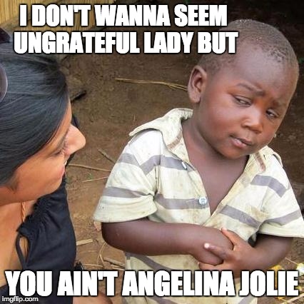 Third World Skeptical Kid | I DON'T WANNA SEEM UNGRATEFUL LADY BUT; YOU AIN'T ANGELINA JOLIE | image tagged in memes,third world skeptical kid | made w/ Imgflip meme maker