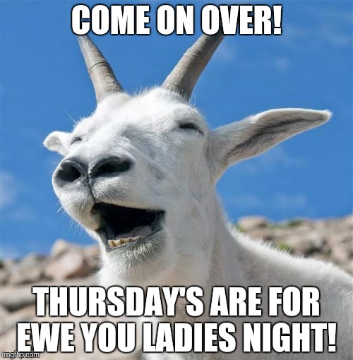 COME ON OVER! THURSDAY'S ARE FOR EWE YOU LADIES NIGHT! | made w/ Imgflip meme maker