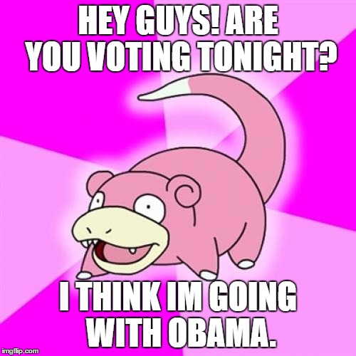 Slowpoke Meme | HEY GUYS! ARE YOU VOTING TONIGHT? I THINK IM GOING WITH OBAMA. | image tagged in memes,slowpoke | made w/ Imgflip meme maker