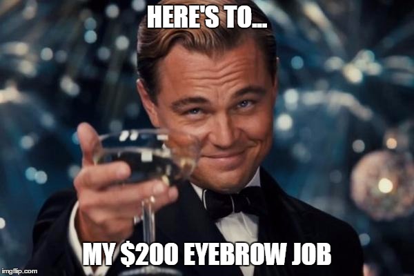 Take a Brow | HERE'S TO... MY $200 EYEBROW JOB | image tagged in memes,leonardo dicaprio cheers,eyebrows,oscars | made w/ Imgflip meme maker