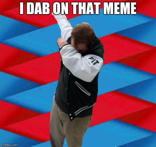 Dab  | I DAB ON THAT MEME | image tagged in dab | made w/ Imgflip meme maker