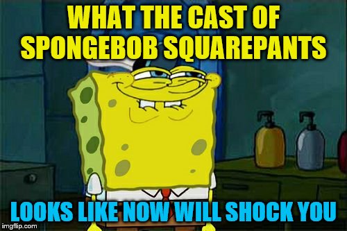 You like clickbait don't you squidward | WHAT THE CAST OF SPONGEBOB SQUAREPANTS; LOOKS LIKE NOW WILL SHOCK YOU | image tagged in memes,dont you squidward,clickbait | made w/ Imgflip meme maker