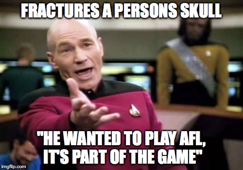Picard Wtf Meme | FRACTURES A PERSONS SKULL; "HE WANTED TO PLAY AFL, IT'S PART OF THE GAME" | image tagged in memes,picard wtf | made w/ Imgflip meme maker
