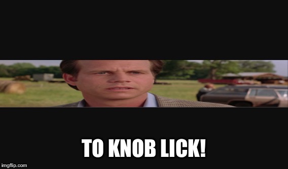 TO KNOB LICK! | image tagged in bill paxton | made w/ Imgflip meme maker