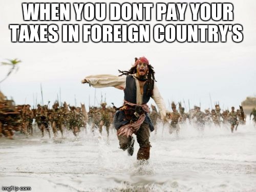 Jack Sparrow Being Chased Meme | WHEN YOU DONT PAY YOUR TAXES IN FOREIGN COUNTRY'S | image tagged in memes,jack sparrow being chased | made w/ Imgflip meme maker