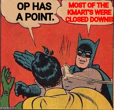Batman Slapping Robin Meme | OP HAS A POINT. MOST OF THE KMART'S WERE CLOSED DOWN!!! | image tagged in memes,batman slapping robin | made w/ Imgflip meme maker