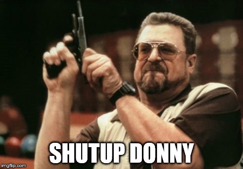 Am I The Only One Around Here | SHUTUP DONNY | image tagged in memes,am i the only one around here | made w/ Imgflip meme maker