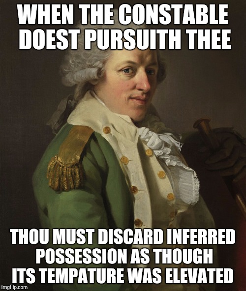 WHEN THE CONSTABLE DOEST PURSUITH THEE; THOU MUST DISCARD INFERRED POSSESSION AS THOUGH ITS TEMPATURE WAS ELEVATED | image tagged in old school | made w/ Imgflip meme maker