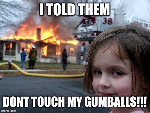 Disaster Girl | I TOLD THEM; DONT TOUCH MY GUMBALLS!!! | image tagged in memes,disaster girl | made w/ Imgflip meme maker