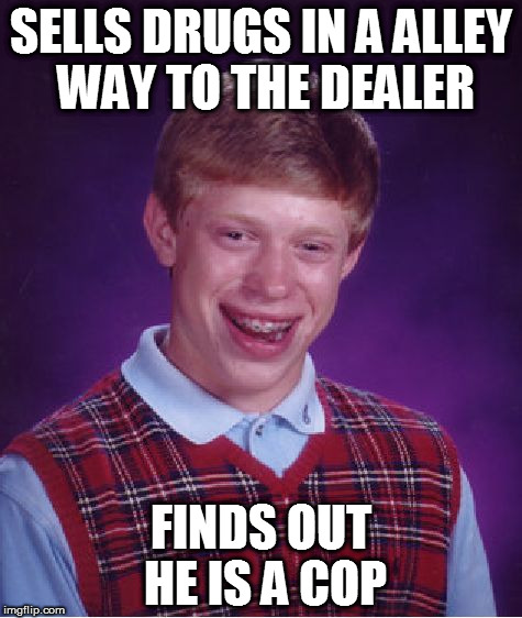 Bad Luck Brian Meme | SELLS DRUGS IN A ALLEY WAY TO THE DEALER; FINDS OUT HE IS A COP | image tagged in memes,bad luck brian | made w/ Imgflip meme maker
