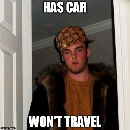 Scumbag Steve Meme | HAS CAR; WON'T TRAVEL | image tagged in memes,scumbag steve | made w/ Imgflip meme maker