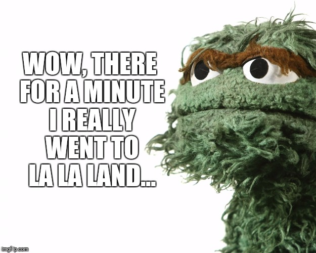 And the "Oscar" goes to... | WOW, THERE FOR A MINUTE I REALLY WENT TO LA LA LAND... | image tagged in oscar the grouch,oscars 2017,the oscars,la la land | made w/ Imgflip meme maker