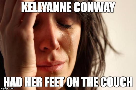 #feetgate | KELLYANNE CONWAY; HAD HER FEET ON THE COUCH | image tagged in memes,first world problems,feetgate | made w/ Imgflip meme maker