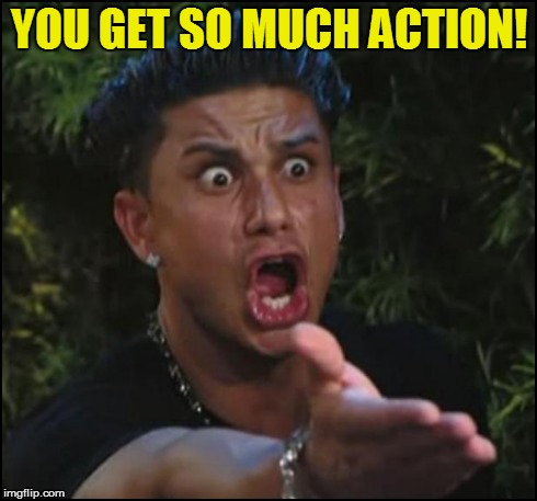 YOU GET SO MUCH ACTION! | made w/ Imgflip meme maker