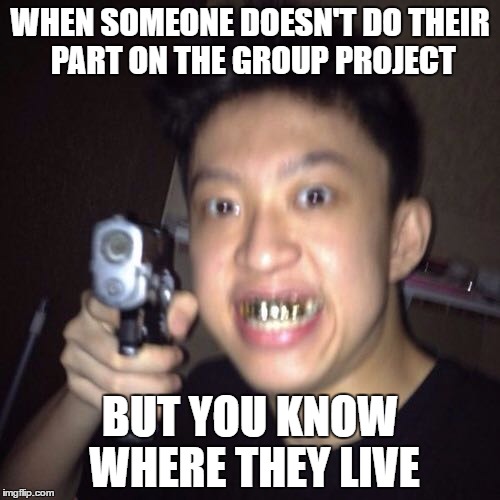 School woes | WHEN SOMEONE DOESN'T DO THEIR PART ON THE GROUP PROJECT; BUT YOU KNOW WHERE THEY LIVE | image tagged in memes,asian,school,struggle | made w/ Imgflip meme maker