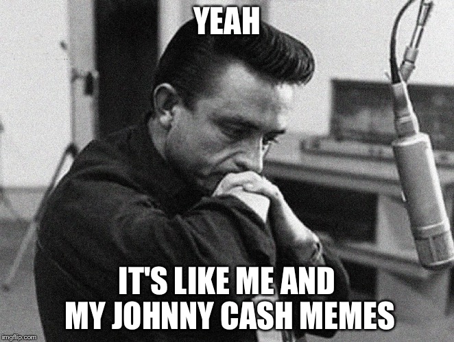 Johnny Cash Disappointed | YEAH IT'S LIKE ME AND MY JOHNNY CASH MEMES | image tagged in johnny cash disappointed | made w/ Imgflip meme maker