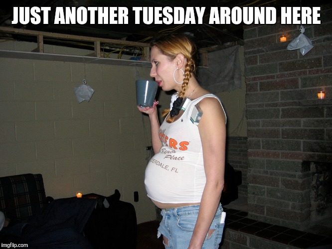 JUST ANOTHER TUESDAY AROUND HERE | made w/ Imgflip meme maker