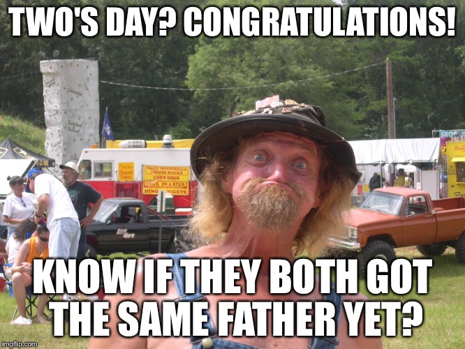 TWO'S DAY? CONGRATULATIONS! KNOW IF THEY BOTH GOT THE SAME FATHER YET? | made w/ Imgflip meme maker