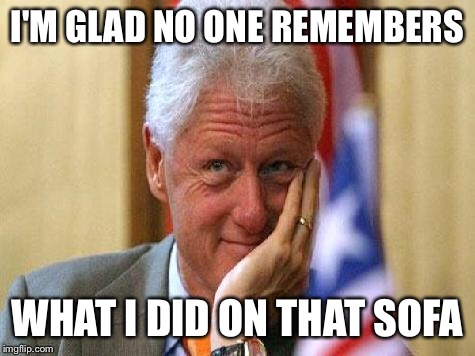 smiling bill clinton | I'M GLAD NO ONE REMEMBERS; WHAT I DID ON THAT SOFA | image tagged in smiling bill clinton | made w/ Imgflip meme maker