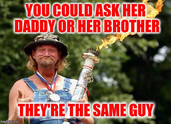 YOU COULD ASK HER DADDY OR HER BROTHER THEY'RE THE SAME GUY | made w/ Imgflip meme maker