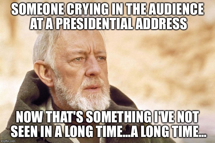 Ben Kenobi - Long Time | SOMEONE CRYING IN THE AUDIENCE AT A PRESIDENTIAL ADDRESS; NOW THAT'S SOMETHING I'VE NOT SEEN IN A LONG TIME...A LONG TIME... | image tagged in ben kenobi - long time,memes,obi wan kenobi | made w/ Imgflip meme maker