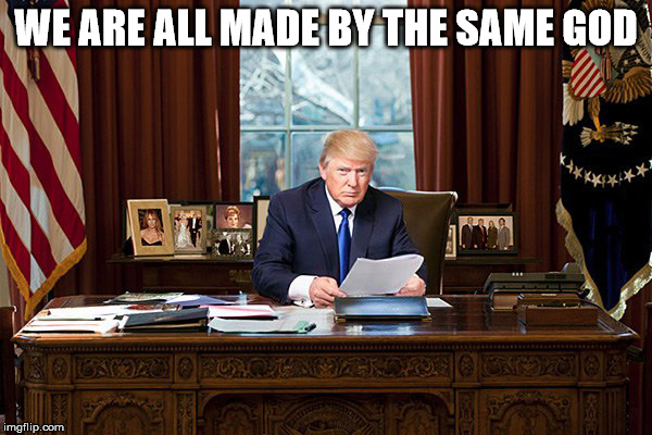 Donal Trump | WE ARE ALL MADE BY THE SAME GOD | image tagged in donal trump | made w/ Imgflip meme maker