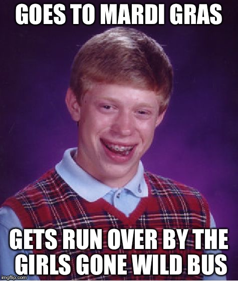 Mardi Gras is dangerous | GOES TO MARDI GRAS; GETS RUN OVER BY THE GIRLS GONE WILD BUS | image tagged in memes,bad luck brian,run over | made w/ Imgflip meme maker