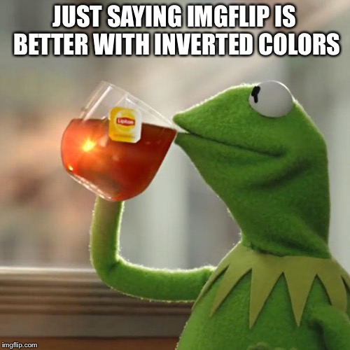 But That's None Of My Business Meme | JUST SAYING IMGFLIP IS BETTER WITH INVERTED COLORS | image tagged in memes,but thats none of my business,kermit the frog | made w/ Imgflip meme maker