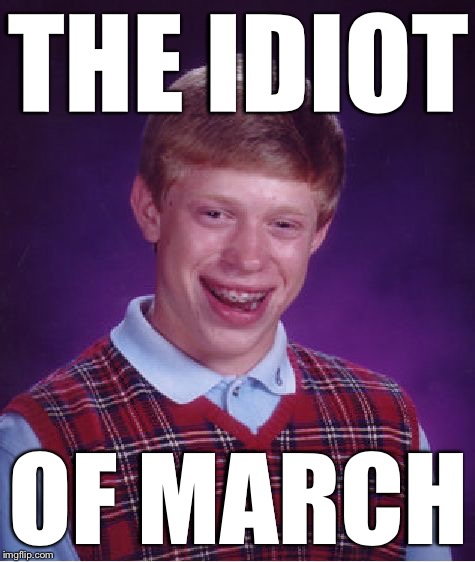 Bad Luck Brian Meme | THE IDIOT; OF MARCH | image tagged in memes,bad luck brian | made w/ Imgflip meme maker