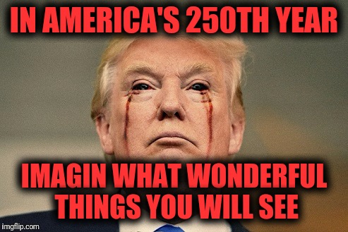 IN AMERICA'S 250TH YEAR; IMAGIN WHAT WONDERFUL THINGS YOU WILL SEE | image tagged in trump cenobite | made w/ Imgflip meme maker