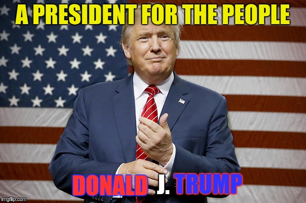 Mr. President | A PRESIDENT FOR THE PEOPLE; DONALD; TRUMP; J. | image tagged in memes | made w/ Imgflip meme maker