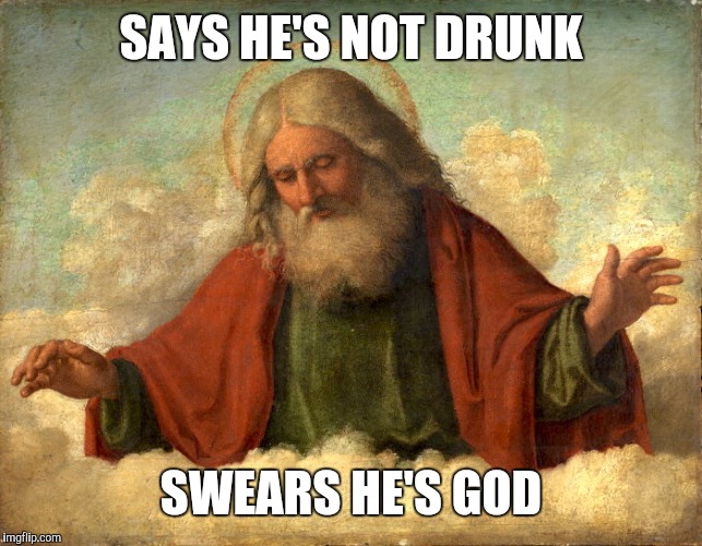 SAYS HE'S NOT DRUNK SWEARS HE'S GOD | made w/ Imgflip meme maker