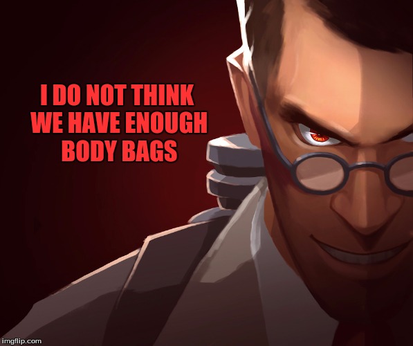 I DO NOT THINK WE HAVE ENOUGH BODY BAGS | made w/ Imgflip meme maker