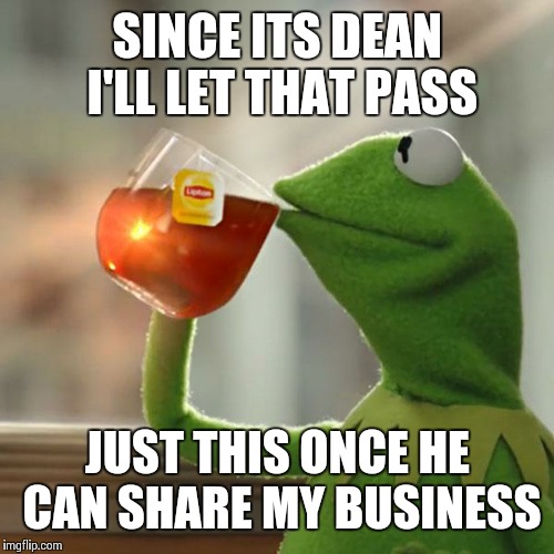 But That's None Of My Business Meme | SINCE ITS DEAN I'LL LET THAT PASS JUST THIS ONCE HE CAN SHARE MY BUSINESS | image tagged in memes,but thats none of my business,kermit the frog | made w/ Imgflip meme maker