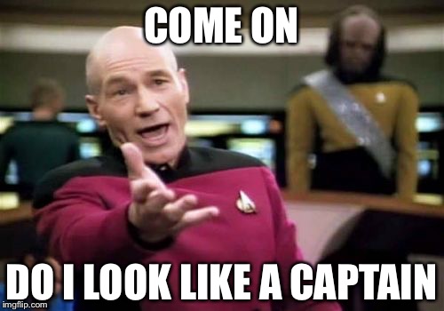 Picard Wtf | COME ON; DO I LOOK LIKE A CAPTAIN | image tagged in memes,picard wtf | made w/ Imgflip meme maker