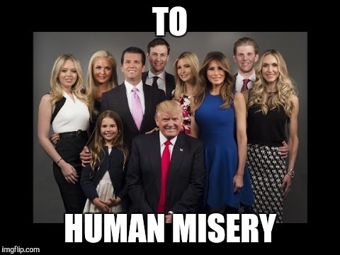 Donald Trump Family Photo | TO; HUMAN MISERY | image tagged in donald trump family photo | made w/ Imgflip meme maker