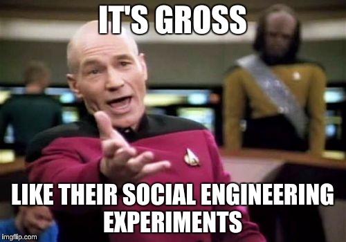 Picard Wtf Meme | IT'S GROSS LIKE THEIR SOCIAL ENGINEERING EXPERIMENTS | image tagged in memes,picard wtf | made w/ Imgflip meme maker