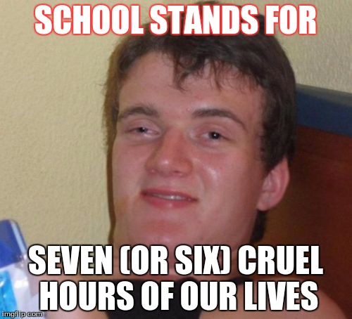 if you guys liked the math meme, you will like this one too! |  SCHOOL STANDS FOR; SEVEN (OR SIX) CRUEL HOURS OF OUR LIVES | image tagged in memes,10 guy | made w/ Imgflip meme maker