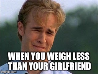 WHEN YOU WEIGH LESS THAN YOUR GIRLFRIEND | image tagged in bitch dude,relationships | made w/ Imgflip meme maker