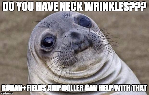 Awkward Moment Sealion | DO YOU HAVE NECK WRINKLES??? RODAN+FIELDS AMP ROLLER CAN HELP WITH THAT | image tagged in memes,awkward moment sealion | made w/ Imgflip meme maker