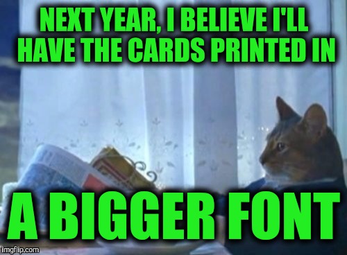 NEXT YEAR, I BELIEVE I'LL HAVE THE CARDS PRINTED IN A BIGGER FONT | made w/ Imgflip meme maker