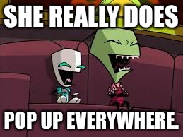 Laughing Zim and Gir | SHE REALLY DOES POP UP EVERYWHERE. | image tagged in laughing zim and gir | made w/ Imgflip meme maker