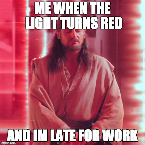redlight | ME WHEN THE LIGHT TURNS RED; AND IM LATE FOR WORK | image tagged in star wars,qui-gon jinn,red light,traffic light,star wars prequels | made w/ Imgflip meme maker